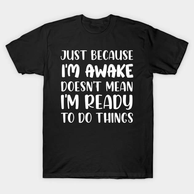 Just Because I'm Awake Doesn't Mean I'm Ready To Do Things T-Shirt by chidadesign